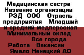 Медицинская сестра › Название организации ­ РЭД, ООО › Отрасль предприятия ­ Младший и средний медперсонал › Минимальный оклад ­ 40 000 - Все города Работа » Вакансии   . Ямало-Ненецкий АО,Муравленко г.